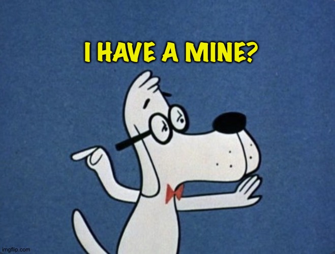 Mr Peabody | I HAVE A MINE? | image tagged in mr peabody | made w/ Imgflip meme maker