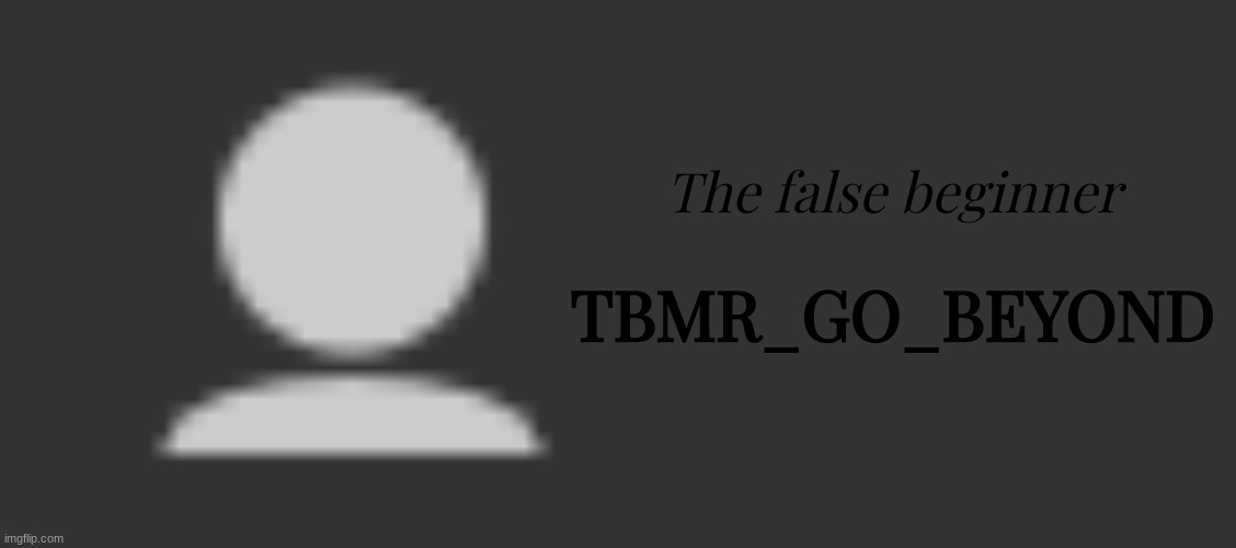 The false beginner; TBMR_GO_BEYOND | image tagged in memes,blank transparent square | made w/ Imgflip meme maker