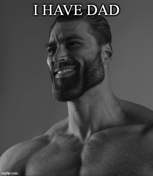 Giga Chad | I HAVE DAD | image tagged in giga chad | made w/ Imgflip meme maker