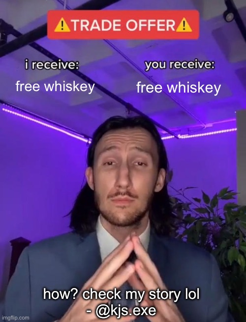 free whiskey ?‍♂️ | free whiskey; free whiskey; how? check my story lol
- @kjs.exe | image tagged in trade offer | made w/ Imgflip meme maker
