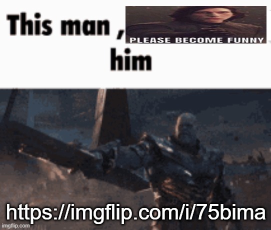 https://imgflip.com/i/75bima | https://imgflip.com/i/75bima | image tagged in this man _____ him | made w/ Imgflip meme maker