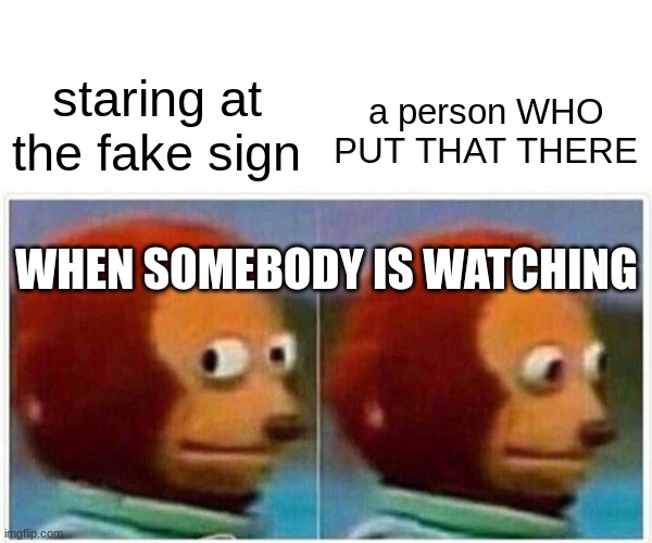 dis guy | staring at the fake sign; a person WHO PUT THAT THERE; WHEN SOMEBODY IS WATCHING | image tagged in memes,monkey puppet | made w/ Imgflip meme maker