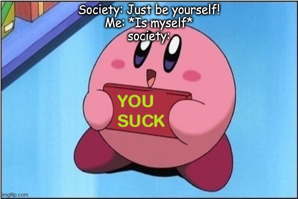 "u suck" | Society: Just be yourself!
Me: *Is myself*
society: | image tagged in kirby says you suck | made w/ Imgflip meme maker