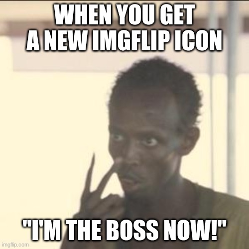 Im the boss now | WHEN YOU GET A NEW IMGFLIP ICON; "I'M THE BOSS NOW!" | image tagged in memes,look at me | made w/ Imgflip meme maker
