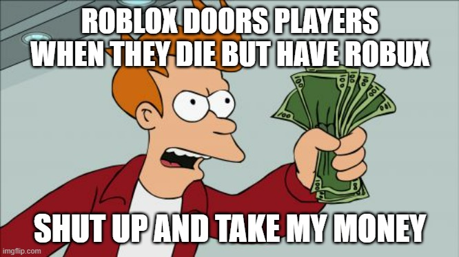 Shut Up And Take My Money Fry | ROBLOX DOORS PLAYERS WHEN THEY DIE BUT HAVE ROBUX; SHUT UP AND TAKE MY MONEY | image tagged in memes,shut up and take my money fry | made w/ Imgflip meme maker