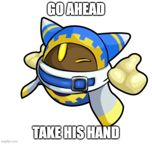 Magolor | GO AHEAD; TAKE HIS HAND | image tagged in magolor | made w/ Imgflip meme maker