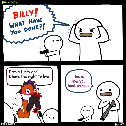 they are animals so its a right | I am a furry and I have the right to live; this is how you hunt animals | image tagged in billy what have you done,furries,dark humor,shooting,do it,you have the rights | made w/ Imgflip meme maker