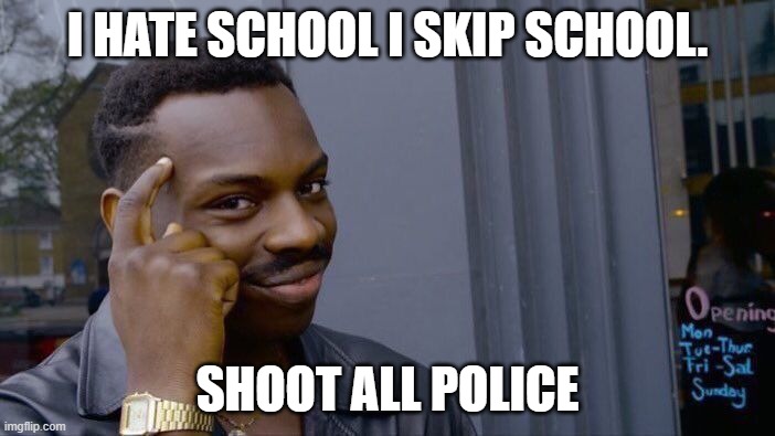 Roll Safe Think About It | I HATE SCHOOL I SKIP SCHOOL. SHOOT ALL POLICE | image tagged in memes,roll safe think about it | made w/ Imgflip meme maker