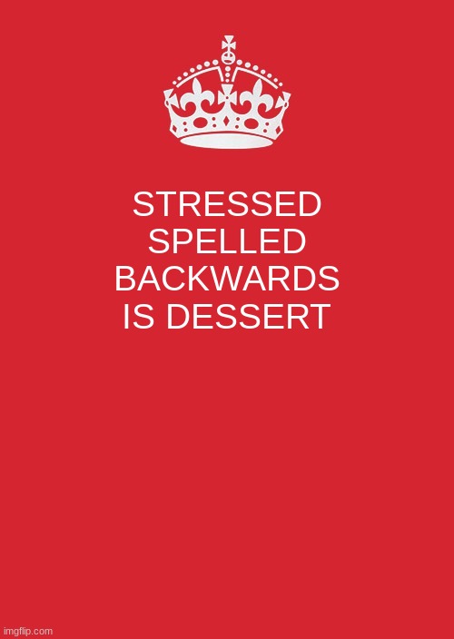 Don't yall agree with this? | STRESSED SPELLED BACKWARDS IS DESSERT | image tagged in memes,keep calm and carry on red | made w/ Imgflip meme maker
