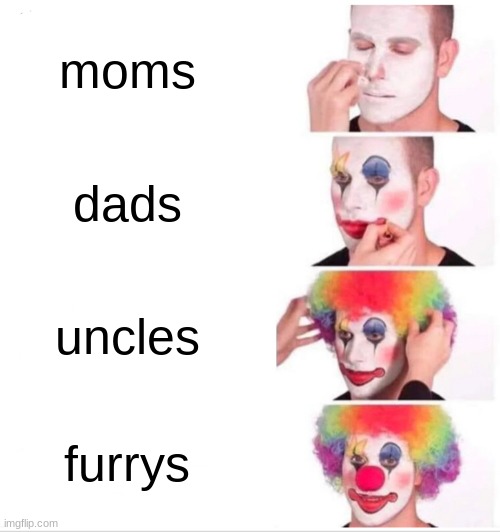 Clown Applying Makeup Meme | moms; dads; uncles; furrys | image tagged in memes,clown applying makeup | made w/ Imgflip meme maker