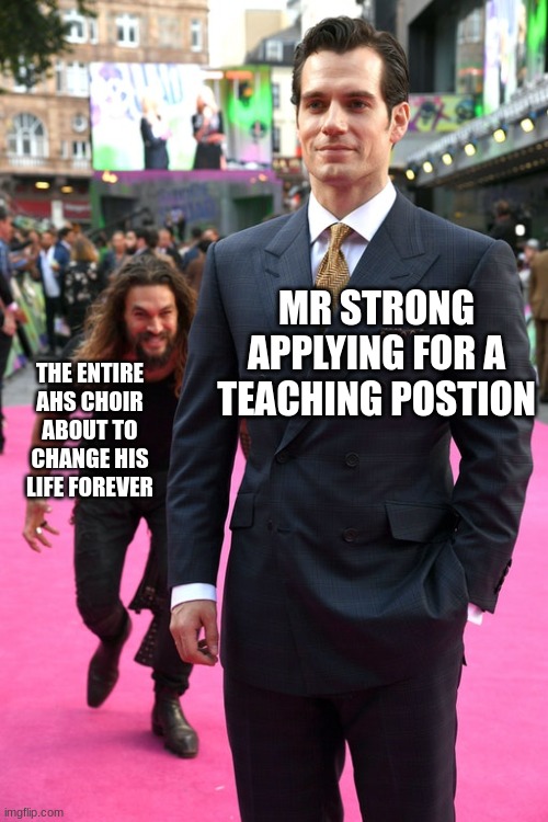 Jason Momoa Henry Cavill Meme | MR STRONG APPLYING FOR A TEACHING POSTION; THE ENTIRE AHS CHOIR ABOUT TO CHANGE HIS LIFE FOREVER | image tagged in jason momoa henry cavill meme | made w/ Imgflip meme maker