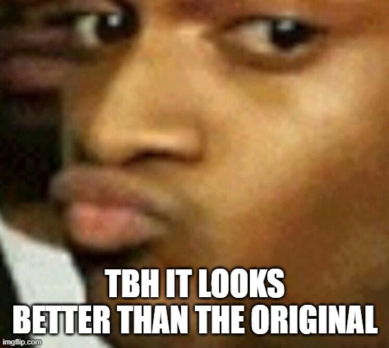 Skeptical duck face | TBH IT LOOKS BETTER THAN THE ORIGINAL | image tagged in skeptical duck face | made w/ Imgflip meme maker