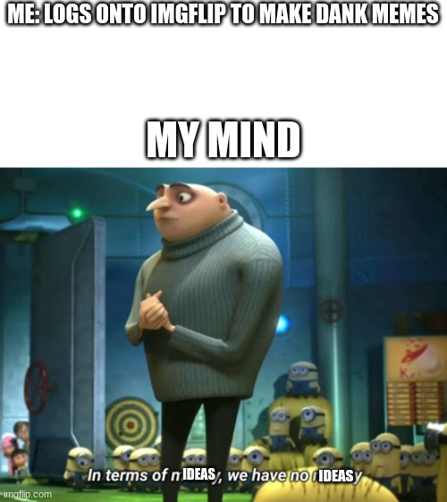In terms of money, we have no money | ME: LOGS ONTO IMGFLIP TO MAKE DANK MEMES; MY MIND; IDEAS; IDEAS | image tagged in in terms of money we have no money,memes,gru meme | made w/ Imgflip meme maker