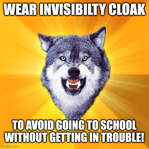 Courage Wolf | WEAR INVISIBILTY CLOAK; TO AVOID GOING TO SCHOOL WITHOUT GETTING IN TROUBLE! | image tagged in memes,courage wolf | made w/ Imgflip meme maker