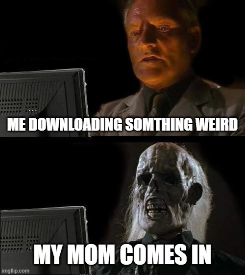 I'll Just Wait Here | ME DOWNLOADING SOMTHING WEIRD; MY MOM COMES IN | image tagged in memes,i'll just wait here | made w/ Imgflip meme maker