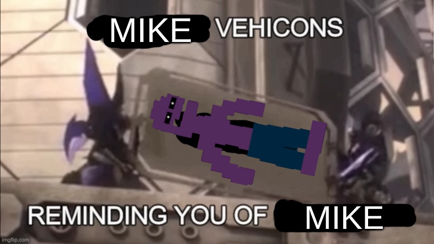 MIKE; MIKE | image tagged in vehicons reminding you of | made w/ Imgflip meme maker