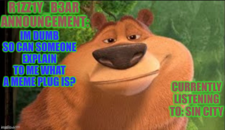 Rizzly bear meme template | IM DUMB SO CAN SOMEONE EXPLAIN TO ME WHAT A MEME PLUG IS? | image tagged in rizzly bear meme template | made w/ Imgflip meme maker