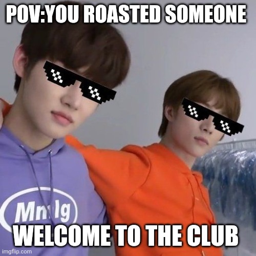 Cool kidz only | POV:YOU ROASTED SOMEONE; WELCOME TO THE CLUB | image tagged in cool kidz only,kpop,memes,funny memes,cool kids,cool | made w/ Imgflip meme maker