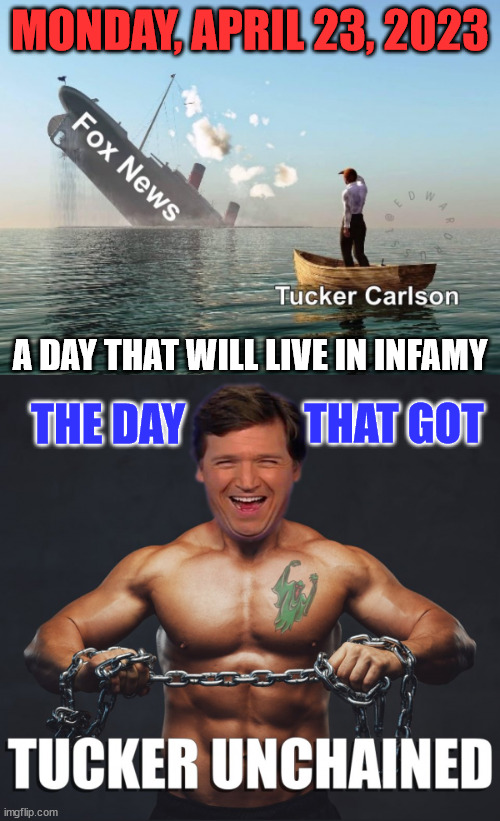 Tucker unchained...  Let the fun begin... | MONDAY, APRIL 23, 2023; A DAY THAT WILL LIVE IN INFAMY; THAT GOT; THE DAY | image tagged in tucker carlson,free | made w/ Imgflip meme maker