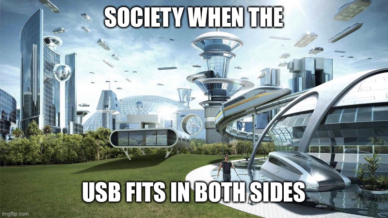 The future world if | SOCIETY WHEN THE; USB FITS IN BOTH SIDES | image tagged in the future world if | made w/ Imgflip meme maker