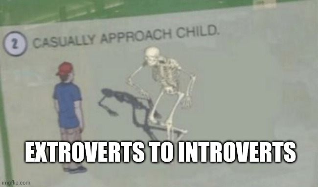 Extroverts to introverts | EXTROVERTS TO INTROVERTS | image tagged in casually approach child,introvert,introverts,extrovert,meme,funny memes | made w/ Imgflip meme maker