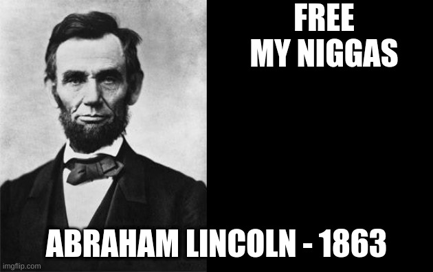 quotable abe lincoln | FREE MY NIGGAS; ABRAHAM LINCOLN - 1863 | image tagged in quotable abe lincoln | made w/ Imgflip meme maker