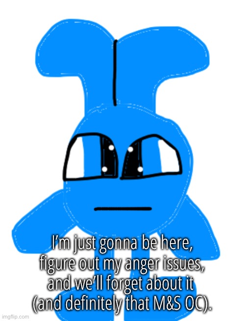 I’m just gonna be here, figure out my anger issues, and we’ll forget about it 
(and definitely that M&S OC). | made w/ Imgflip meme maker