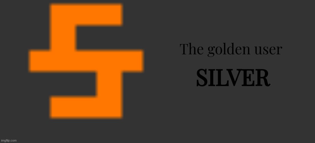 The golden user; SILVER | image tagged in memes,blank transparent square | made w/ Imgflip meme maker