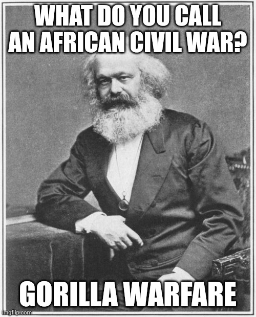 Karl marx logic | WHAT DO YOU CALL AN AFRICAN CIVIL WAR? GORILLA WARFARE | image tagged in karl marx meme | made w/ Imgflip meme maker