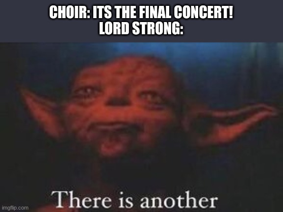 yoda there is another | CHOIR: ITS THE FINAL CONCERT!
LORD STRONG: | image tagged in yoda there is another | made w/ Imgflip meme maker
