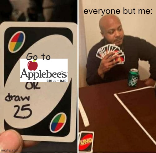 AppleBee's | everyone but me:; Go to | image tagged in memes,uno draw 25 cards | made w/ Imgflip meme maker