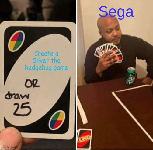 Why do they always do this? | Sega; Create a Silver the hedgehog game | image tagged in memes,uno draw 25 cards | made w/ Imgflip meme maker