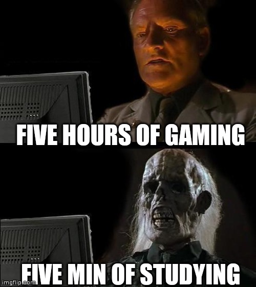 I'll Just Wait Here | FIVE HOURS OF GAMING; FIVE MIN OF STUDYING | image tagged in memes,i'll just wait here | made w/ Imgflip meme maker