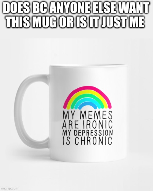 I’m buying this | DOES BC ANYONE ELSE WANT THIS MUG OR IS IT JUST ME | made w/ Imgflip meme maker