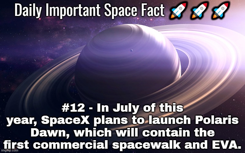 Daily Important Space Facts | #12 - In July of this year, SpaceX plans to launch Polaris Dawn, which will contain the first commercial spacewalk and EVA. | image tagged in daily important space facts | made w/ Imgflip meme maker
