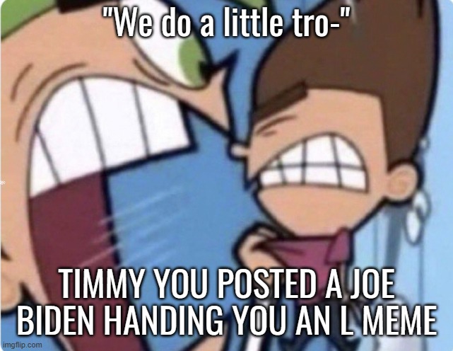 TIMMY YOU | "We do a little tro-" TIMMY YOU POSTED A JOE BIDEN HANDING YOU AN L MEME | image tagged in timmy you | made w/ Imgflip meme maker