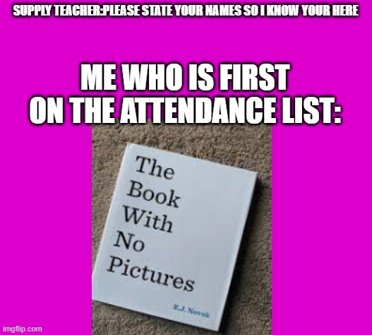 Either you get it or you dont if you do though you are a legend | SUPPLY TEACHER:PLEASE STATE YOUR NAMES SO I KNOW YOUR HERE; ME WHO IS FIRST ON THE ATTENDANCE LIST: | image tagged in teachers | made w/ Imgflip meme maker