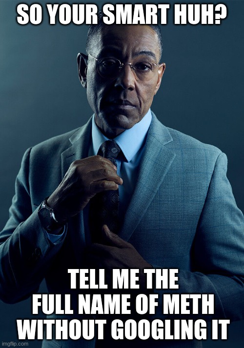 Gus Fring we are not the same | SO YOUR SMART HUH? TELL ME THE FULL NAME OF METH WITHOUT GOOGLING IT | image tagged in gus fring we are not the same | made w/ Imgflip meme maker