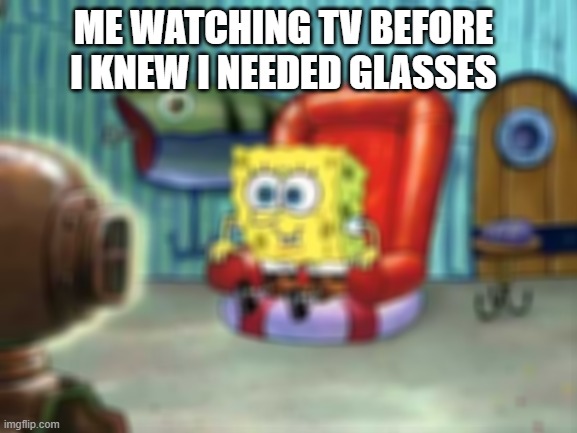 where my glasses people at? | ME WATCHING TV BEFORE I KNEW I NEEDED GLASSES | image tagged in spongebob hype tv,glasses,funny memes,new meme,lol | made w/ Imgflip meme maker