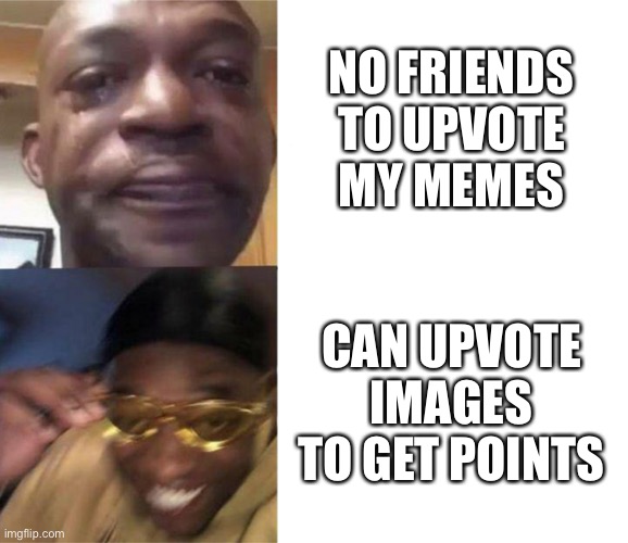 Cifjisidmgmsalfidkmwjjqiwkdk | NO FRIENDS TO UPVOTE MY MEMES; CAN UPVOTE IMAGES TO GET POINTS | image tagged in black guy crying and black guy laughing | made w/ Imgflip meme maker