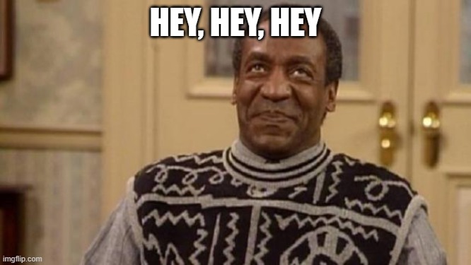 Bill Cosby | HEY, HEY, HEY | image tagged in bill cosby | made w/ Imgflip meme maker