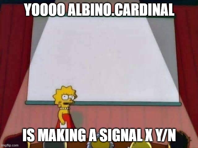 ANNOUNCEMENT!!!!!!!!!!!!!!!!!!!!!!!!!!!!!!!!!!!!!!!!!!!!!!!! | YOOOO ALBINO.CARDINAL; IS MAKING A SIGNAL X Y/N | image tagged in lisa simpson speech | made w/ Imgflip meme maker