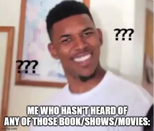Nick Young | ME WHO HASN'T HEARD OF ANY OF THOSE BOOK/SHOWS/MOVIES: | image tagged in nick young | made w/ Imgflip meme maker
