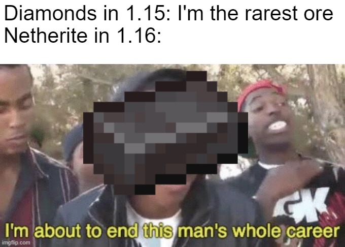 Kind of an old meme, but I think it's still funny | Diamonds in 1.15: I'm the rarest ore
Netherite in 1.16: | image tagged in i m about to end this man s whole career,netherite,diamond,oh wow are you actually reading these tags | made w/ Imgflip meme maker