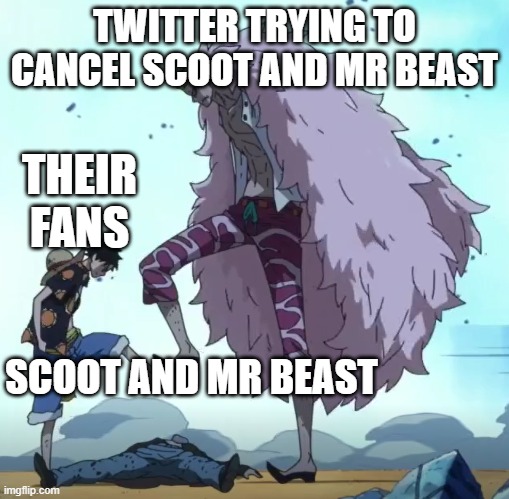 no | TWITTER TRYING TO CANCEL SCOOT AND MR BEAST; THEIR FANS; SCOOT AND MR BEAST | image tagged in one piece luffy doflamingo stop | made w/ Imgflip meme maker
