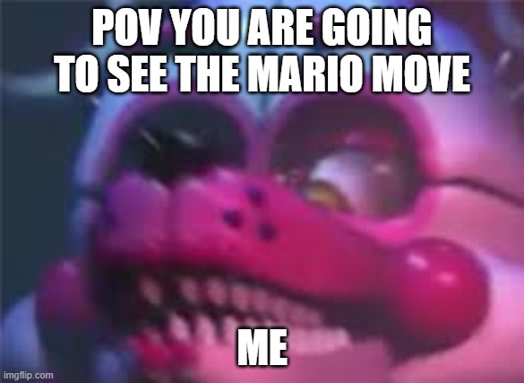 Fnaf | POV YOU ARE GOING TO SEE THE MARIO MOVE; ME | image tagged in fnaf | made w/ Imgflip meme maker