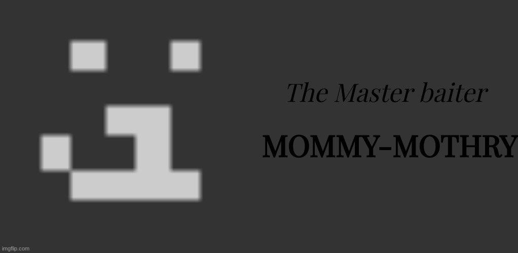 Yes I am aware of the double meaning | The Master baiter; MOMMY-MOTHRY | image tagged in memes,blank transparent square | made w/ Imgflip meme maker
