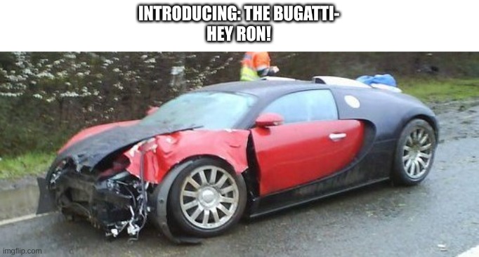 *SMACK* | INTRODUCING: THE BUGATTI-
HEY RON! | made w/ Imgflip meme maker
