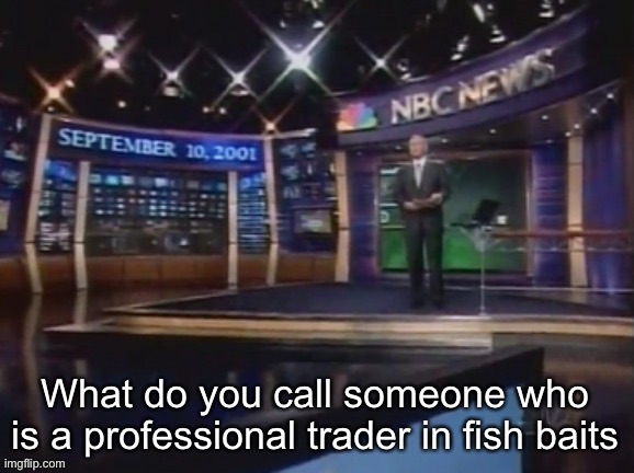 September 10, 2001 | What do you call someone who is a professional trader in fish baits | image tagged in september 10 2001 | made w/ Imgflip meme maker