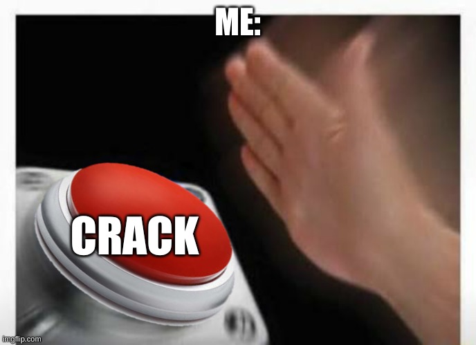 Red Button Hand | ME: CRACK | image tagged in red button hand | made w/ Imgflip meme maker